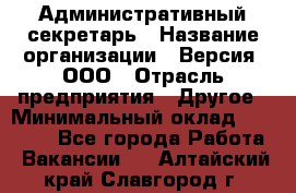 Административный секретарь › Название организации ­ Версия, ООО › Отрасль предприятия ­ Другое › Минимальный оклад ­ 25 000 - Все города Работа » Вакансии   . Алтайский край,Славгород г.